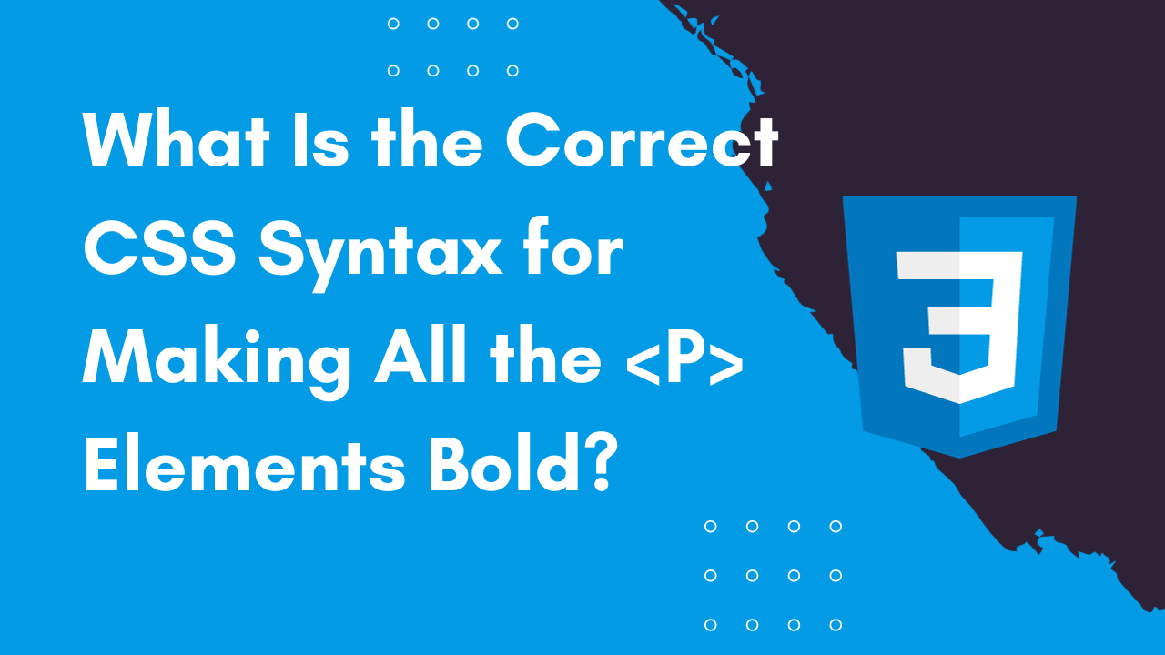 What Is the Correct CSS Syntax for Making All the P Elements Bold?