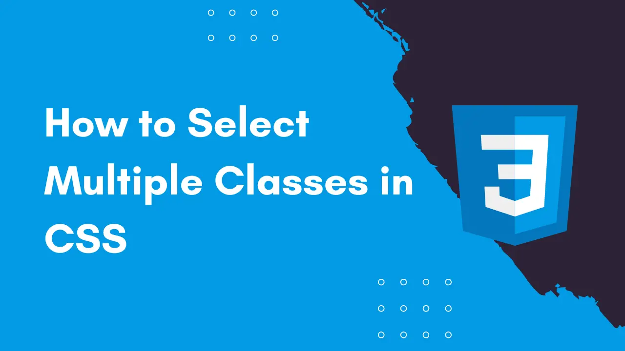 How to Select & Style Multiple Classes in CSS Explained?