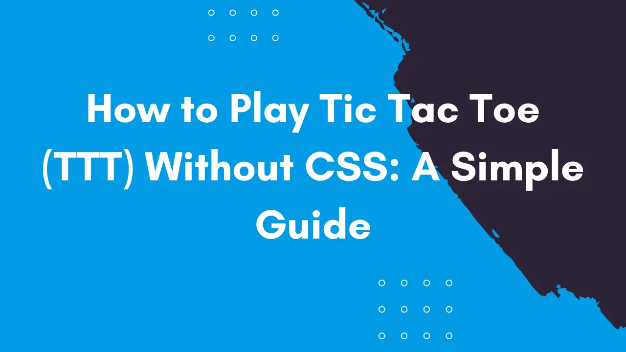 How to Play Tic Tac Toe (TTT) Without CSS: A Simple Guide